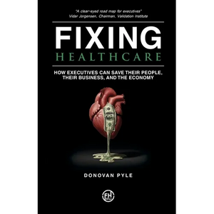 Fixing Healthcare: How Executives Can Save Their People, Their Business, and the Economy - Paperback