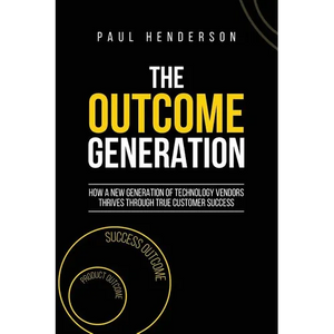 The Outcome Generation: How a New Generation of Technology Vendors Thrives Through True Customer Success - Paperback