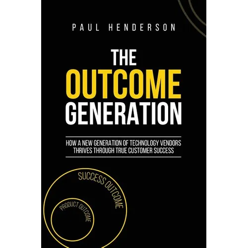 The Outcome Generation: How a New Generation of Technology Vendors Thrives Through True Customer Success - Paperback