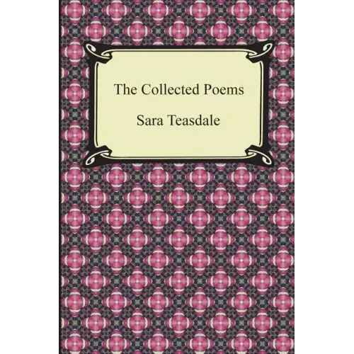 The Collected Poems of Sara Teasdale (Sonnets to Duse and Other Poems, Helen of Troy and Other Poems, Rivers to the Sea, Love Songs, and Flame and Sha - Paperback