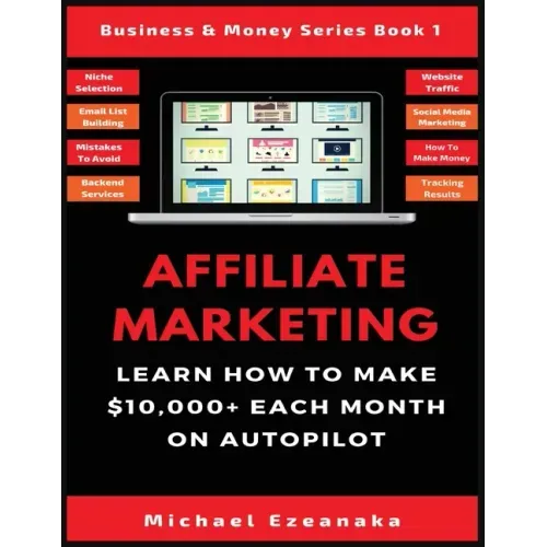 Affiliate Marketing: Learn How to Make $10,000+ Each Month on Autopilot. - Paperback