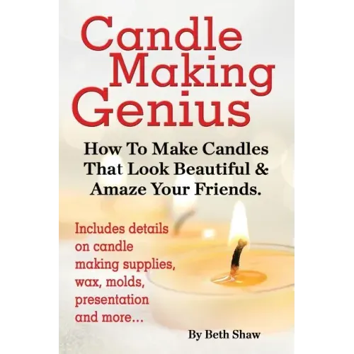 Candle Making Genius - How to Make Candles That Look Beautiful & Amaze Your Friends - Paperback