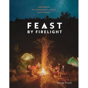 Feast by Firelight: Simple Recipes for Camping, Cabins, and the Great Outdoors [A Cookbook] - Hardcover
