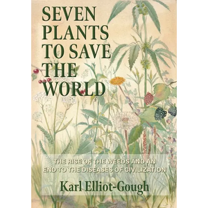 Seven Plants to Save the World: The Rise of the Weeds and an End to the Diseases of Civilization - Hardcover