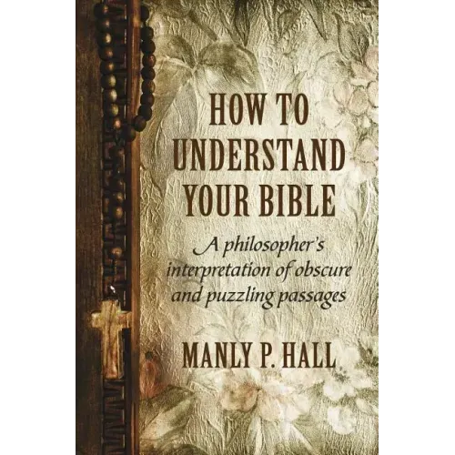How To Understand Your Bible: A Philosopher's Interpretation of Obscure and Puzzling Passages