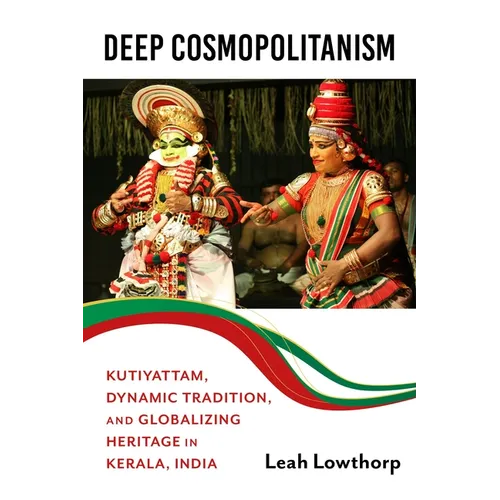 Deep Cosmopolitanism: Kutiyattam, Dynamic Tradition, and Globalizing Heritage in Kerala, India - Paperback