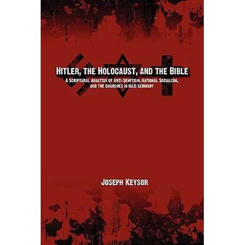 Hitler, the Holocaust, and the Bible: A Scriptural Analysis of Anti-Semitism, National Socialism, and the Churches in Nazi Germany - Paperback