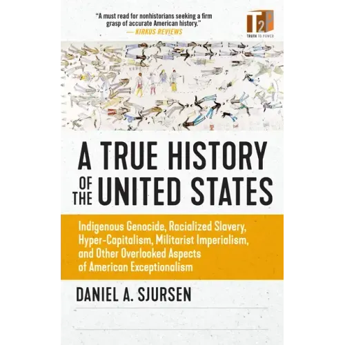 A True History of the United States: Indigenous Genocide, Racialized Slavery, Hyper-Capitalism, Militarist Imperialism and Other Overlooked Aspects of - Paperback