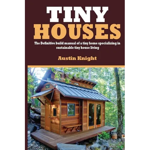 Tiny Houses: The Definitive Build Manual Of A Tiny Home Specializing In Sustainable Tiny House Living - Paperback