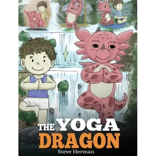 The Yoga Dragon: A Dragon Book about Yoga. Teach Your Dragon to Do Yoga. A Cute Children Story to Teach Kids the Power of Yoga to Strengthen Bodies an - Hardcover