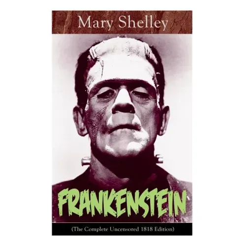 Frankenstein (The Complete Uncensored 1818 Edition): A Gothic Classic - considered to be one of the earliest examples of Science Fiction - Paperback