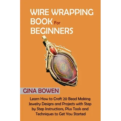 Wire Wrapping Book for Beginners: Learn How to Craft 20 Bead Making Jewelry Designs and Projects with Step by Step Instructions, Plus Tools and Techni - Paperback