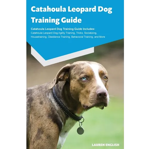 Catahoula Leopard Dog Training Guide Catahoula Leopard Dog Training Guide Includes: Catahoula Leopard Dog Agility Training, Tricks, Socializing, House - Paperback
