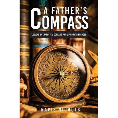 A Father's Compass: Lessons on Character, Courage, and Living with Purpose - Paperback