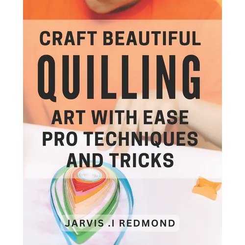 Craft Beautiful Quilling Art with Ease: Pro Techniques and Tricks.: Master the Art of Quilling: Insider Tips and Techniques for Stunning Designs. - Paperback