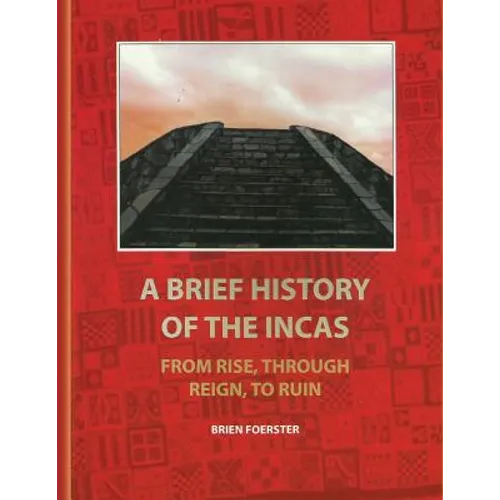 A Brief History Of The Incas: From Rise, Through Reign, To Ruin - Paperback