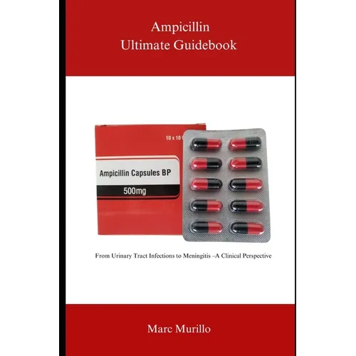 Ampicillin Ultimate Guidebook: From Urinary Tract Infections to Meningitis - A Clinical Perspective - Paperback