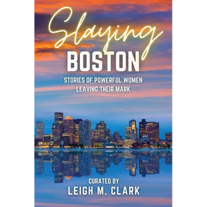 Slaying Boston: Stories of Powerful Women Leaving Their Mark - Paperback