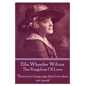 Ella Wheeler Wilcox's The Kingdom Of Love: "There is no language that love does not speak" - Paperback