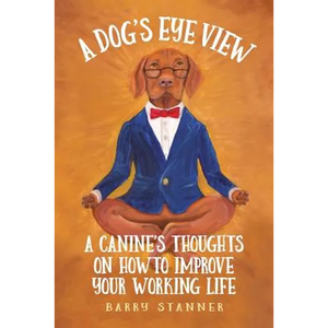 A Dog's Eye View: A Canine's Thoughts on How to Improve Your Working Life - Paperback