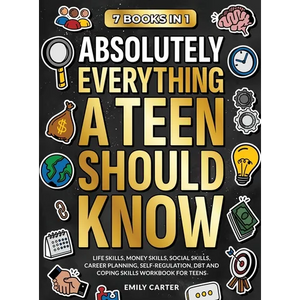 Absolutely Everything a Teen Should Know: 7 Books in 1 - Life Skills, Money Skills, Social Skills, Career Planning, Self-Regulation, DBT and Coping Sk - Hardcover