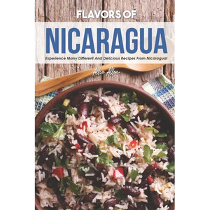 Flavors of Nicaragua: Experience Many Different and Delicious Recipes from Nicaragua! - Paperback