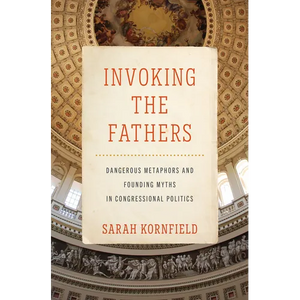 Invoking the Fathers: Dangerous Metaphors and Founding Myths in Congressional Politics - Hardcover
