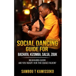 Social Dancing Guide for Bachata, Kizomba, Salsa, Zouk: Beginners Guide Are You Ready for the Dance Floor? - Paperback