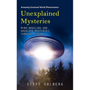 Unexplained Mysteries: Amazing Unsolved World Phenomenon (Mind-boggling and Unsolved Mysteries through History) - Paperback