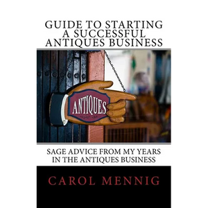 Guide to Starting a Successful Antiques Business: Sage Advice from My Years in the Antiques Business - Paperback