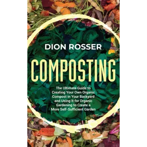 Composting: The Ultimate Guide to Creating Your Own Organic Compost in Your Backyard and Using It for Organic Gardening to Create - Hardcover