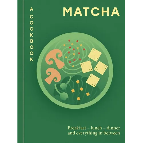 Matcha: A Cookbook: Breakfast - Lunch - Dinner and Everything in Between - Hardcover