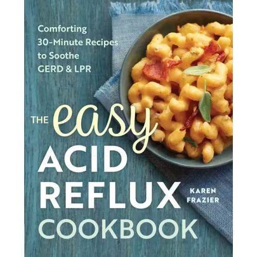 The Easy Acid Reflux Cookbook: Comforting 30-Minute Recipes to Soothe Gerd & Lpr - Paperback