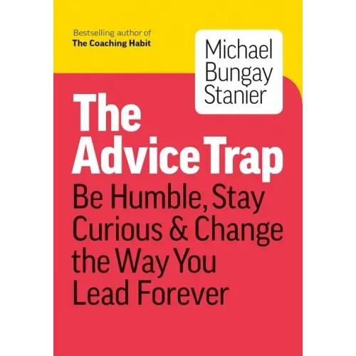 The Advice Trap: Be Humble, Stay Curious & Change the Way You Lead Forever - Paperback