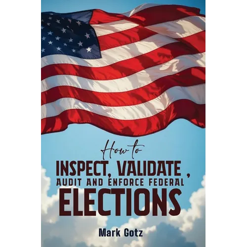 How to Inspect, Validate, Audit, and Enforce Federal Elections: An Educational Pamphlet for Citizens - Paperback