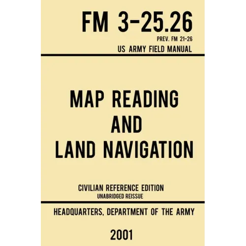 Map Reading And Land Navigation - FM 3-25.26 US Army Field Manual FM 21-26 (2001 Civilian Reference Edition): Unabridged Manual On Map Use, Orienteeri - Paperback