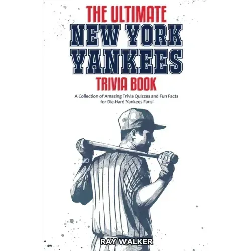 The Ultimate New York Yankees Trivia Book: A Collection of Amazing Trivia Quizzes and Fun Facts for Die-Hard Yankees Fans! - Paperback
