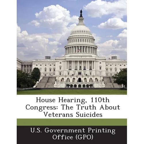 House Hearing, 110th Congress: The Truth about Veterans Suicides - Paperback