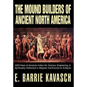 The Mound Builders of Ancient North America: 4000 Years of American Indian Art, Science, Engineering, & Spirituality Reflected in Majestic Earthworks - Hardcover