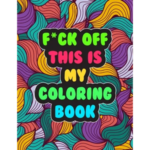 F*ck Off! This is MY Coloring Book: A Snarky Adult Coloring Book Stress Relieving and Relaxing Designs - Paperback