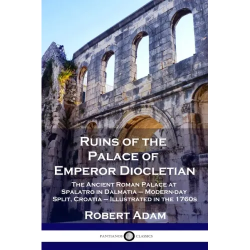 Ruins of the Palace of Emperor Diocletian: The Ancient Roman Palace at Spalatro in Dalmatia - Modern-day Split, Croatia - Illustrated in the 1760s