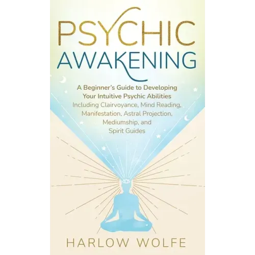 Psychic Awakening: A Beginner's Guide to Developing Your Intuitive Psychic Abilities, Including Clairvoyance, Mind Reading, Manifestation, Astral Proj - Hardcover