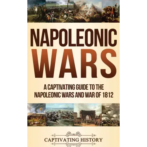 Napoleonic Wars: A Captivating Guide to the Napoleonic Wars and War of 1812 - Hardcover