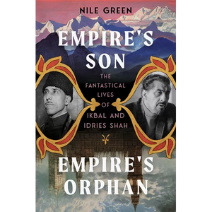 Empire's Son, Empire's Orphan: The Fantastical Lives of Ikbal and Idries Shah - Hardcover
