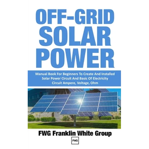 Off-Grid Solar Power: Manual Book For Beginners To Created And Installed Solar Power Circuit And Basic Of Electricity Circuit Ampere, Voltage, Ohm. - Paperback