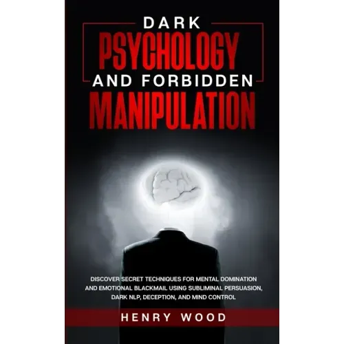 Dark Psychology and Forbidden Manipulation: Discover Secret Techniques for Mental Domination and Emotional Blackmail Using Subliminal Persuasion, Dark - Paperback