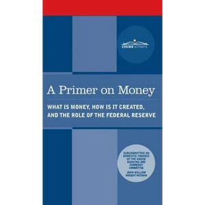 Primer on Money: What is Money, How Is It Created, and the Role of the Federal Reserve - Hardcover