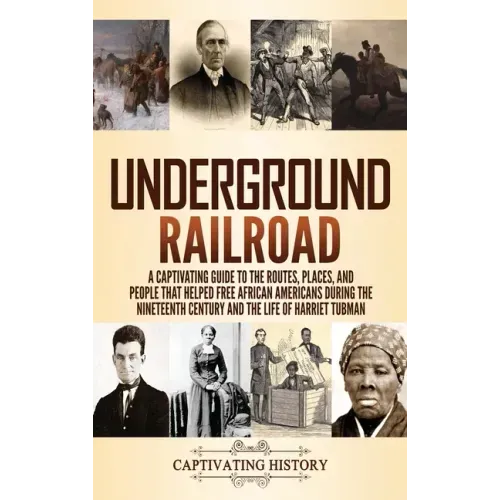 Underground Railroad: A Captivating Guide to the Routes, Places, and People that Helped Free African Americans During the Nineteenth Century - Hardcover