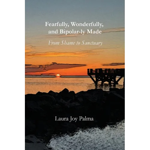 Fearfully, Wonderfully, and Bipolar-ly Made: From Shame to Sanctuary - Paperback