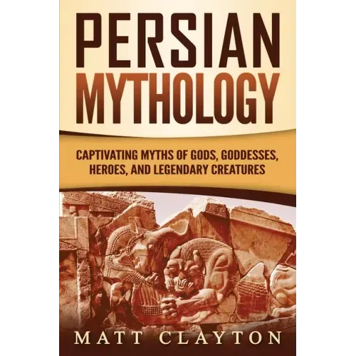 Persian Mythology: Captivating Myths of Gods, Goddesses, Heroes, and Legendary Creatures - Paperback